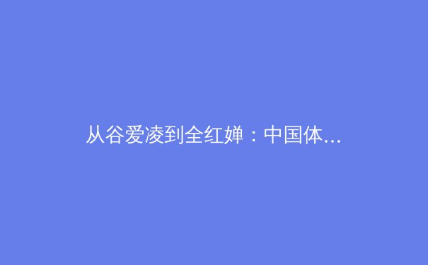 从谷爱凌到全红婵：中国体育新生代的崛起与背后的培养体系变革 - 3