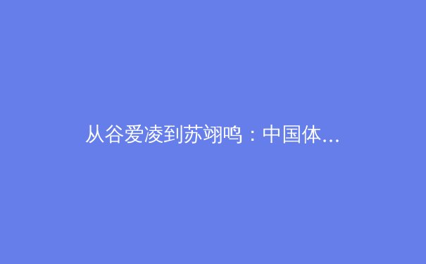 从谷爱凌到苏翊鸣：中国体育新偶像的崛起与时代价值的重构
