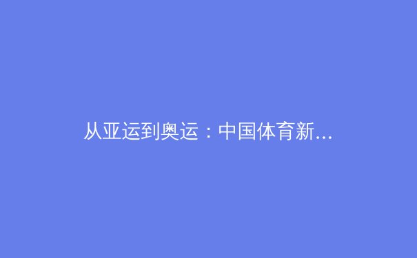 从亚运到奥运：中国体育新周期的战略纵深与全民健身的深度融合 - 3